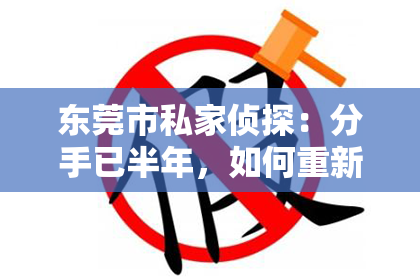 东莞市私家侦探:分手已半年,如何重新挽回?