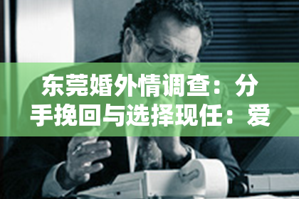 东莞婚外情调查:分手挽回与选择现任:爱情中的两难抉择