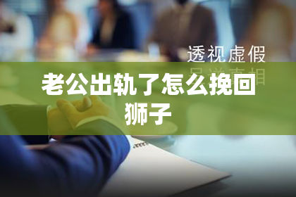 老公出轨了怎么挽回狮子