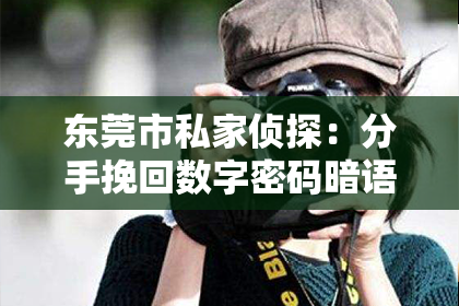 东莞市私家侦探:分手挽回数字密码暗语大揭秘