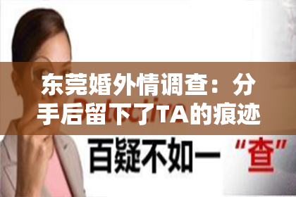 东莞婚外情调查:分手后留下了TA的痕迹,还有挽回的机会吗?