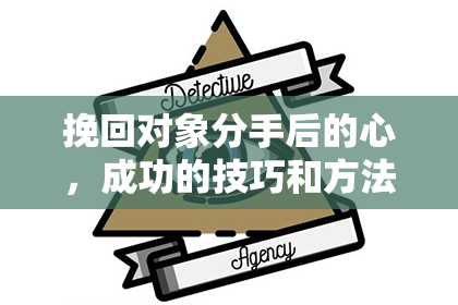 挽回对象分手后的心，成功的技巧和方法