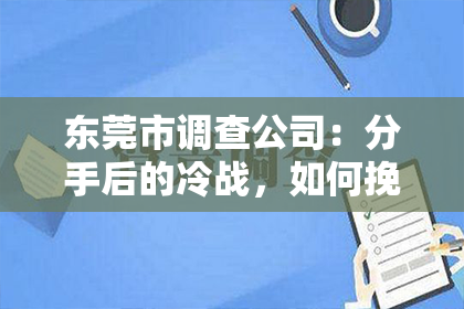 东莞市调查公司:分手后的冷战,如何挽回女友的心?