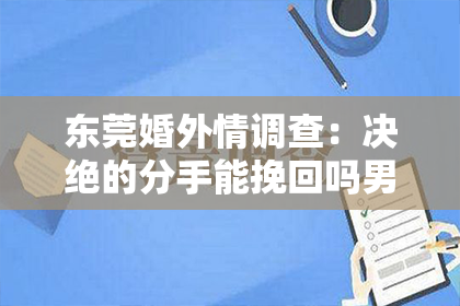 东莞婚外情调查:决绝的分手能挽回吗男