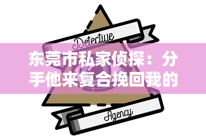 东莞市私家侦探:分手他来复合挽回我的心