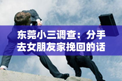 东莞小三调查:分手去女朋友家挽回的话