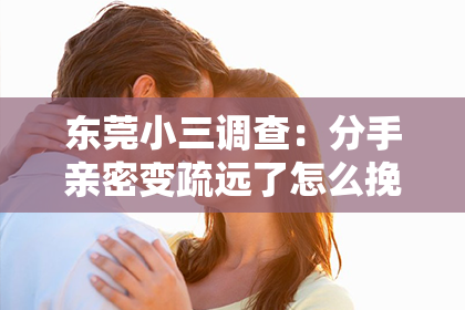 东莞小三调查:分手亲密变疏远了怎么挽回