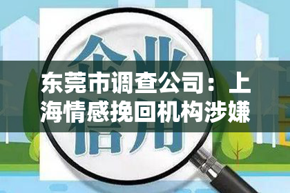 东莞市调查公司:上海情感挽回机构涉嫌诈骗案调查:揭秘背后黑幕