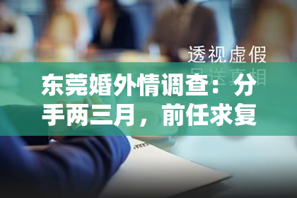 东莞婚外情调查:分手两三月,前任求复合,如何挽回?