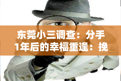 东莞小三调查:分手1年后的幸福重逢:挽回爱情的技巧大揭秘