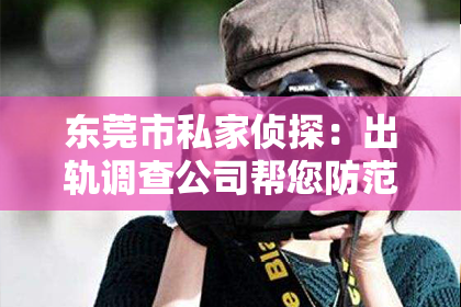 东莞市私家侦探:出轨调查公司帮您防范婚姻危机