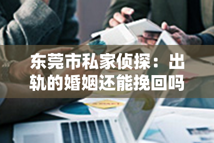 东莞市私家侦探:出轨的婚姻还能挽回吗女人