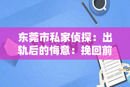 东莞市私家侦探:出轨后的悔意:挽回前夫的求爱之路