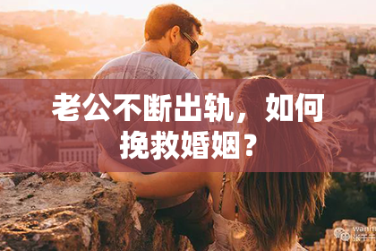 老公不断出轨，如何挽救婚姻？