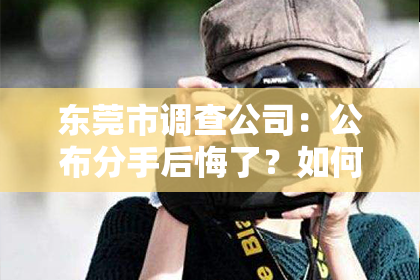 东莞市调查公司:公布分手后悔了?如何挽回?