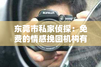 东莞市私家侦探:免费的情感挽回机构有吗