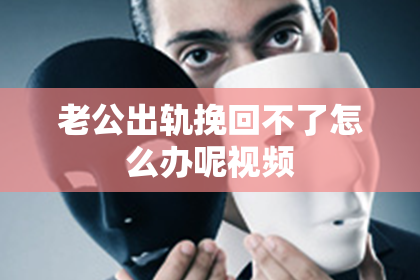 老公出轨挽回不了怎么办呢视频
