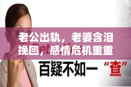 老公出轨，老婆含泪挽回，感情危机重重。