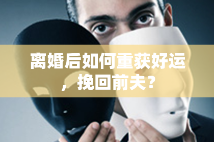 离婚后如何重获好运，挽回前夫？