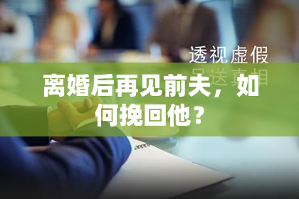离婚后再见前夫，如何挽回他？