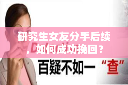 研究生女友分手后续，如何成功挽回？