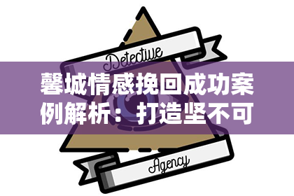 馨城情感挽回成功案例解析：打造坚不可摧的爱情