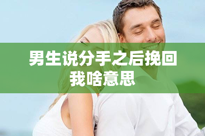 男生说分手之后挽回我啥意思