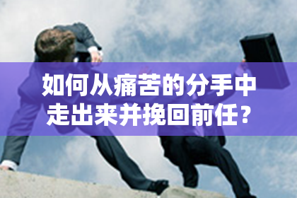 如何从痛苦的分手中走出来并挽回前任？