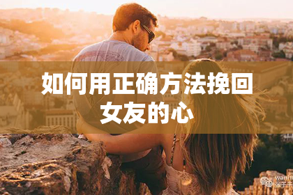 如何用正确方法挽回女友的心