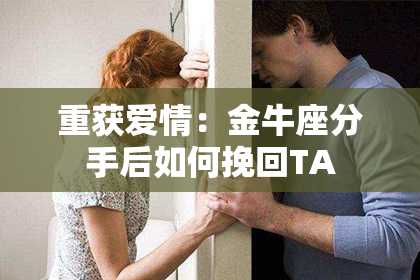 重获爱情：金牛座分手后如何挽回TA