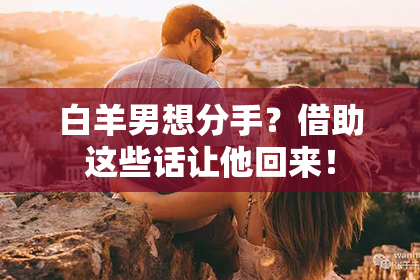 白羊男想分手？借助这些话让他回来！