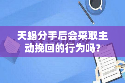 天蝎分手后会采取主动挽回的行为吗？