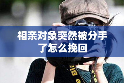 相亲对象突然被分手了怎么挽回
