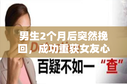 男生2个月后突然挽回，成功重获女友心！