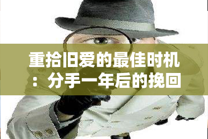 重拾旧爱的最佳时机：分手一年后的挽回策略