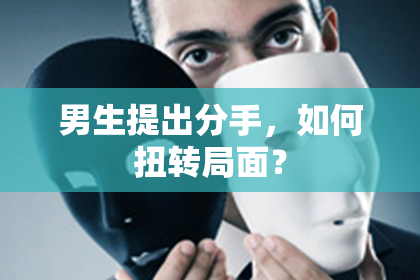 男生提出分手，如何扭转局面？