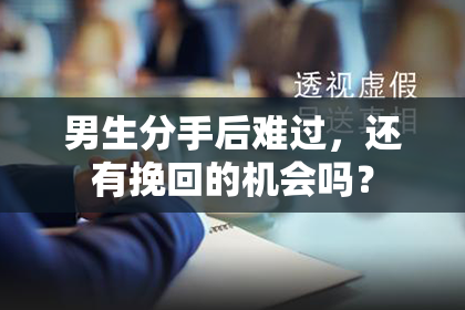 男生分手后难过，还有挽回的机会吗？