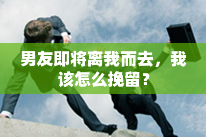 男友即将离我而去，我该怎么挽留？