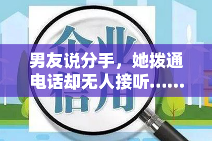 男友说分手，她拨通电话却无人接听……