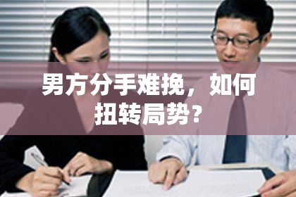 男方分手难挽，如何扭转局势？