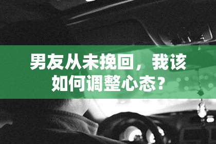 男友从未挽回，我该如何调整心态？