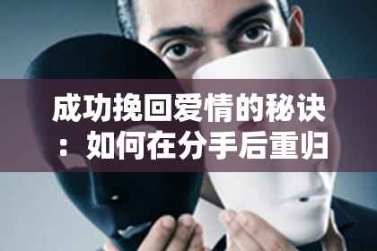 成功挽回爱情的秘诀：如何在分手后重归心灵共振