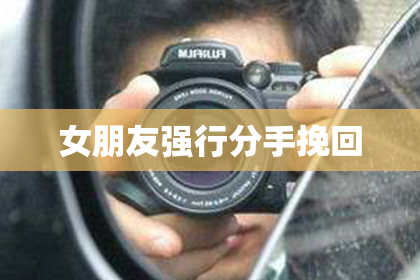 女朋友强行分手挽回