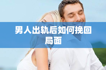 男人出轨后如何挽回局面