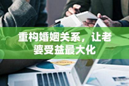 重构婚姻关系，让老婆受益最大化