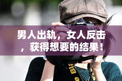 男人出轨，女人反击，获得想要的结果！