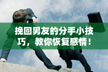 挽回男友的分手小技巧，教你恢复感情！