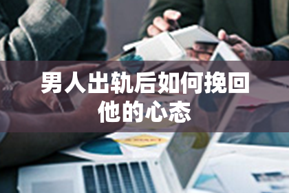 男人出轨后如何挽回他的心态