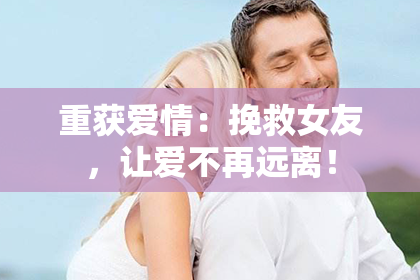 重获爱情：挽救女友，让爱不再远离！