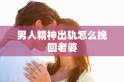 男人精神出轨怎么挽回老婆